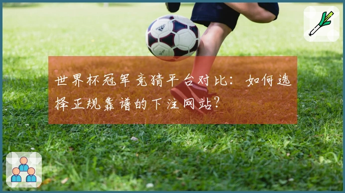 世界杯冠军竞猜平台对比：如何选择正规靠谱的下注网站？