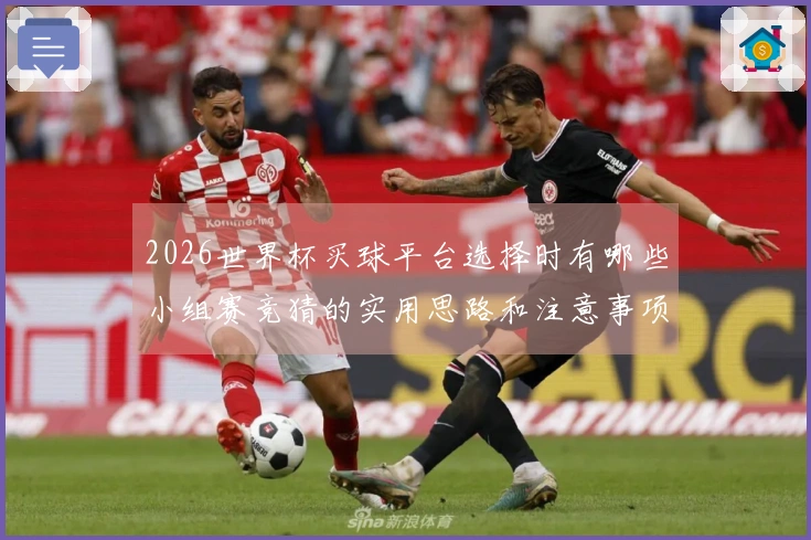 2026世界杯买球平台选择时有哪些小组赛竞猜的实用思路和注意事项