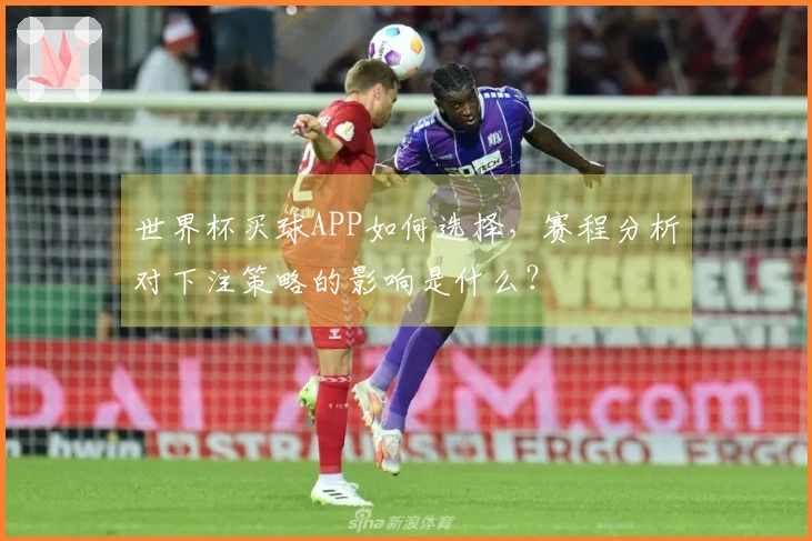 世界杯买球APP如何选择，赛程分析对下注策略的影响是什么？