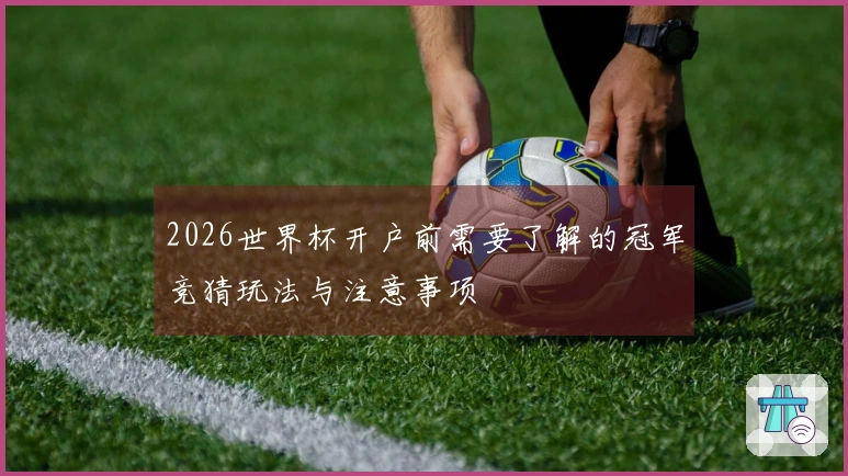 2026世界杯开户前需要了解的冠军竞猜玩法与注意事项