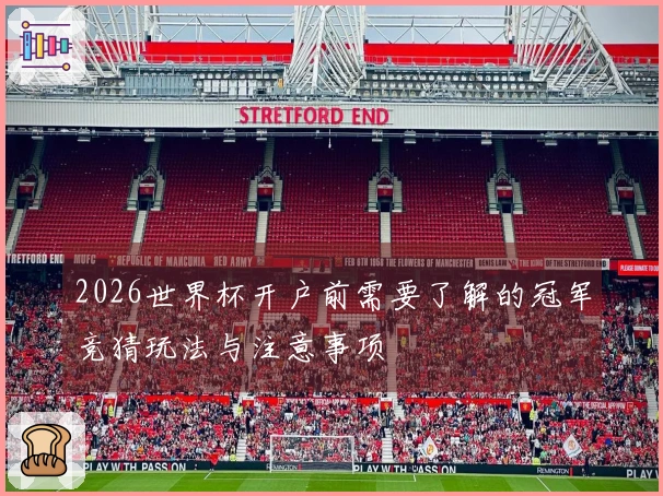 2026世界杯开户前需要了解的冠军竞猜玩法与注意事项