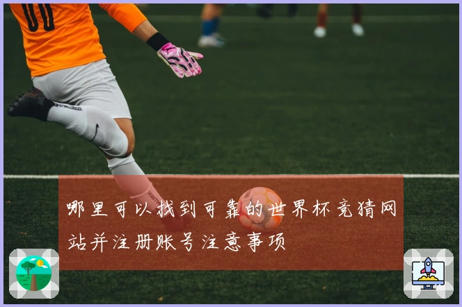 哪里可以找到可靠的世界杯竞猜网站并注册账号注意事项