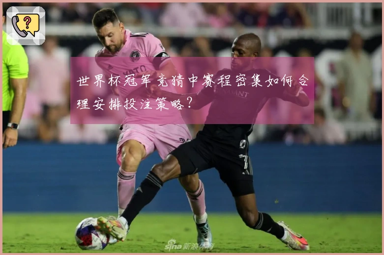 世界杯冠军竞猜中赛程密集如何合理安排投注策略？