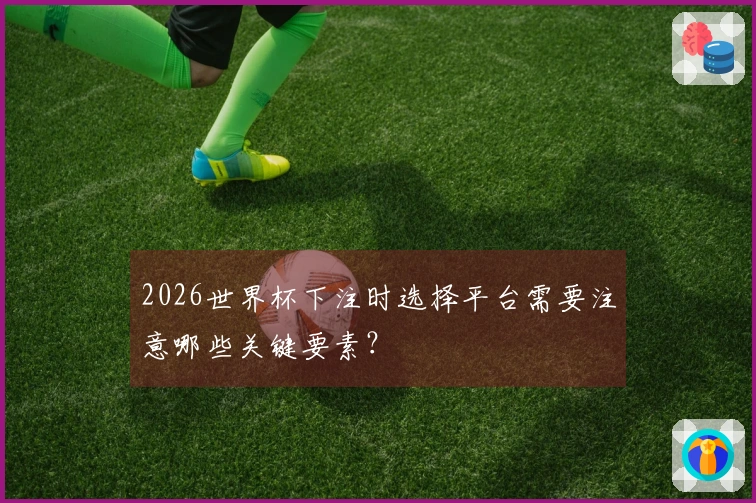 2026世界杯下注时选择平台需要注意哪些关键要素？
